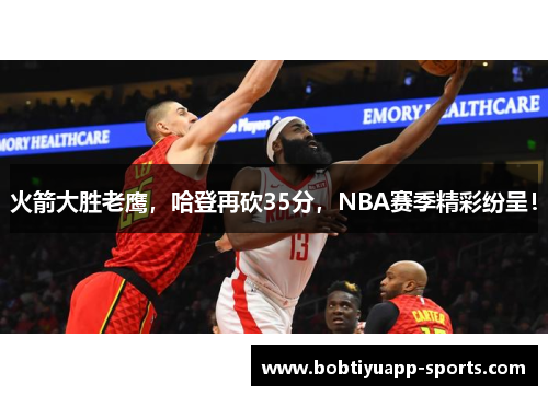 火箭大胜老鹰，哈登再砍35分，NBA赛季精彩纷呈！