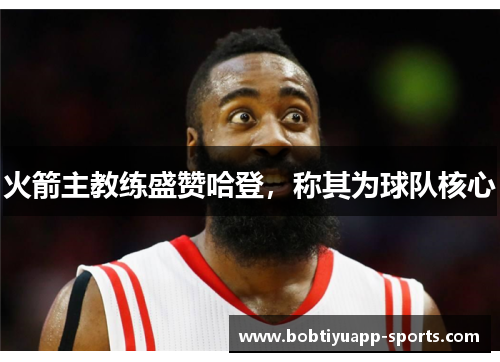 火箭主教练盛赞哈登，称其为球队核心