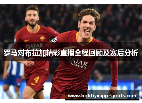 罗马对布拉加精彩直播全程回顾及赛后分析