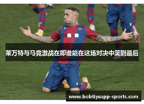 莱万特与马竞激战在即谁能在这场对决中笑到最后
