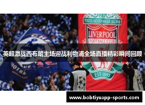 英超激战西布朗主场迎战利物浦全场直播精彩瞬间回顾